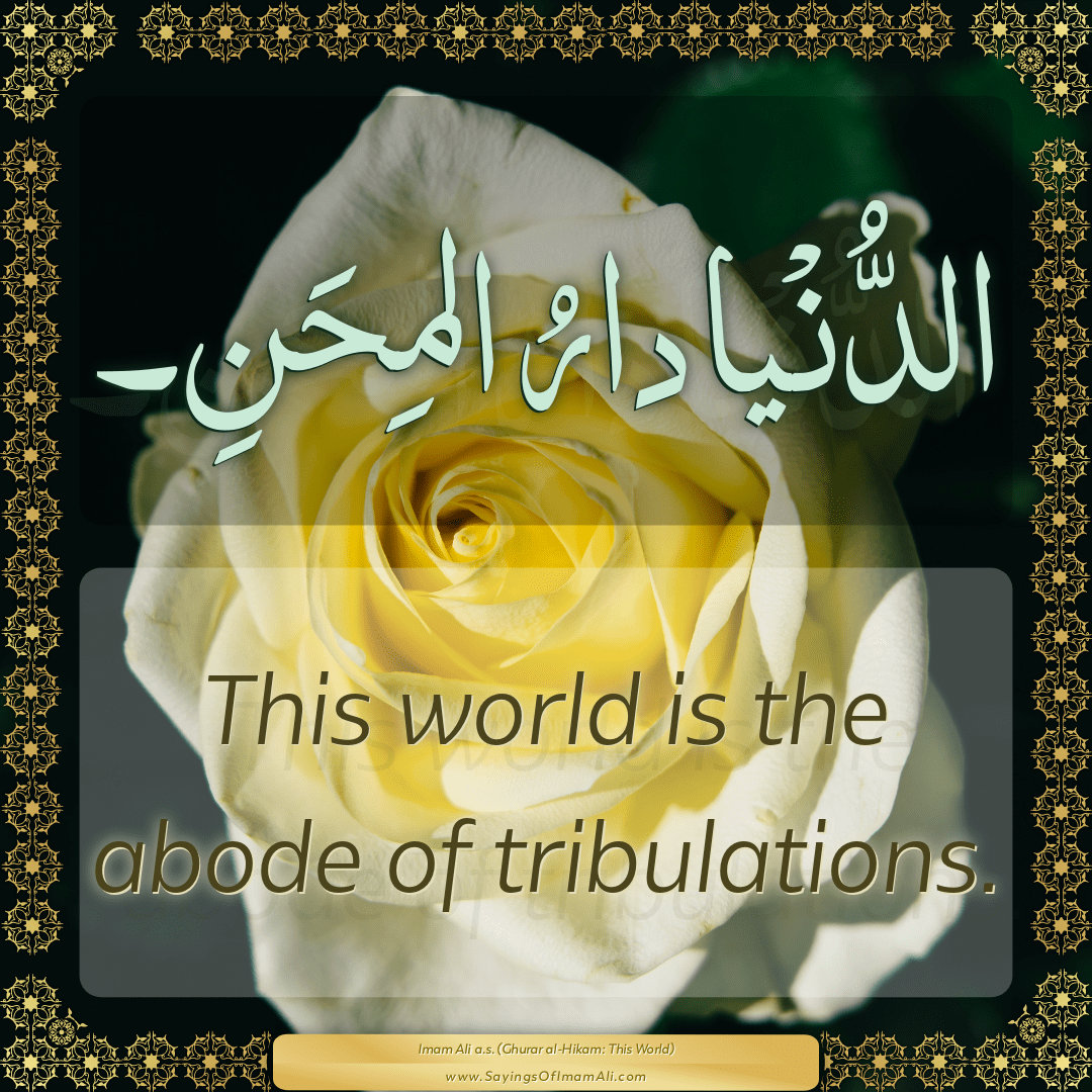 This world is the abode of tribulations.